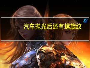 汽车抛光后还有螺旋纹