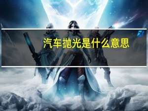 汽车抛光是什么意思