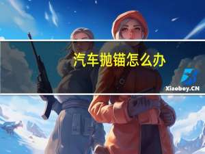 汽车抛锚怎么办