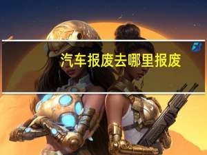 汽车报废去哪里报废