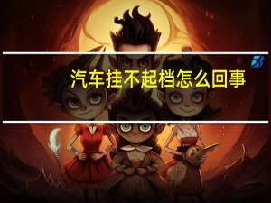 汽车挂不起档怎么回事