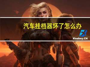 汽车挂档器坏了怎么办