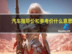 汽车指导价和参考价什么意思