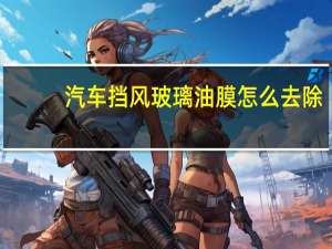 汽车挡风玻璃油膜怎么去除