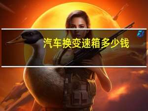 汽车换变速箱多少钱