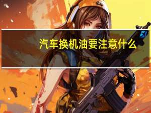汽车换机油要注意什么