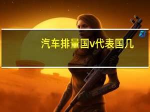汽车排量国v代表国几