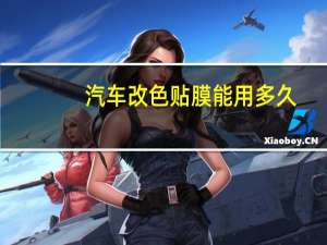 汽车改色贴膜能用多久
