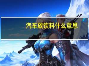汽车放饮料什么意思