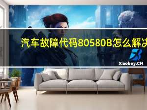 汽车故障代码80580B怎么解决