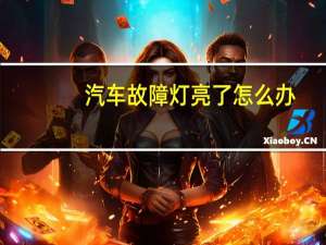 汽车故障灯亮了怎么办