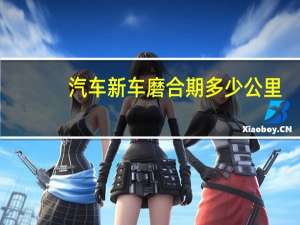 汽车新车磨合期多少公里