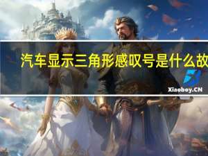 汽车显示三角形感叹号是什么故障