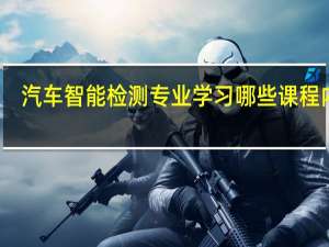 汽车智能检测专业学习哪些课程内容