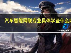汽车智能网联专业具体学些什么内容