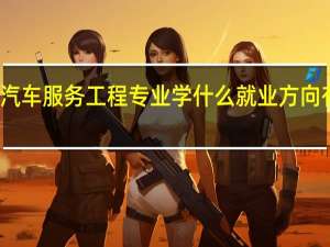 汽车服务工程专业学什么 就业方向有哪些
