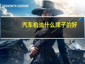 汽车机油什么牌子的好