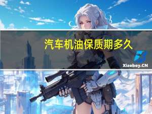 汽车机油保质期多久