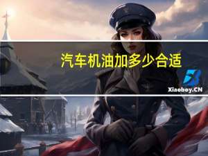汽车机油加多少合适