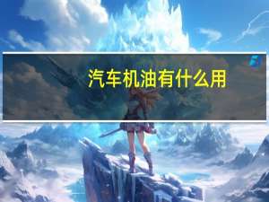 汽车机油有什么用