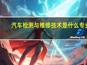 汽车检测与维修技术是什么专业