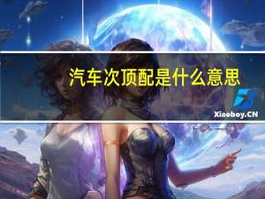汽车次顶配是什么意思