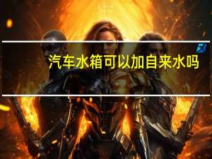 汽车水箱可以加自来水吗