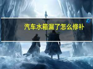 汽车水箱漏了怎么修补