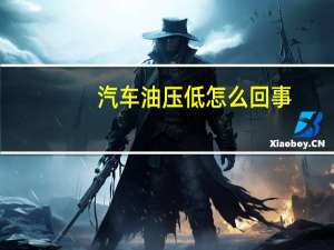 汽车油压低怎么回事