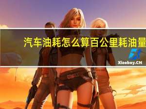 汽车油耗怎么算百公里耗油量（汽车油耗怎么算）