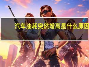 汽车油耗突然增高是什么原因