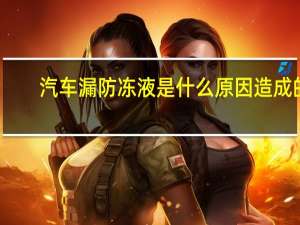 汽车漏防冻液是什么原因造成的