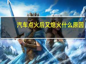 汽车点火后又熄火什么原因
