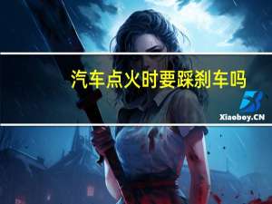 汽车点火时要踩刹车吗