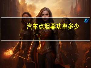 汽车点烟器功率多少