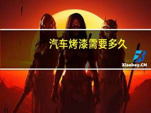 汽车烤漆需要多久