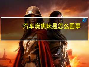 汽车烧焦味是怎么回事