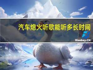 汽车熄火听歌能听多长时间
