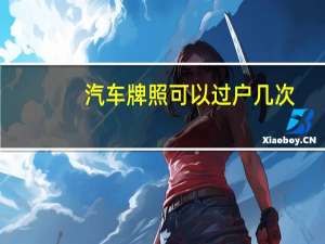 汽车牌照可以过户几次（汽车牌照可以过户）