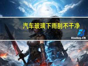汽车玻璃下雨刮不干净