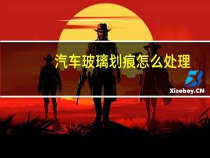 汽车玻璃划痕怎么处理