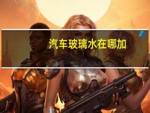 汽车玻璃水在哪加