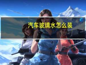 汽车玻璃水怎么装（汽车玻璃水怎么加）