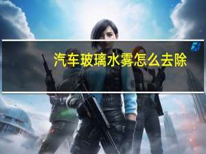 汽车玻璃水雾怎么去除