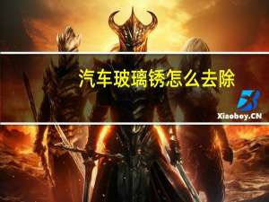 汽车玻璃锈怎么去除