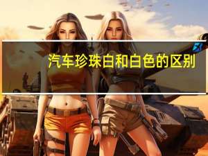 汽车珍珠白和白色的区别