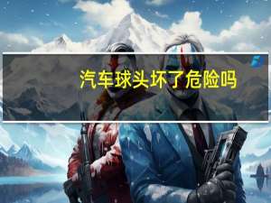 汽车球头坏了危险吗