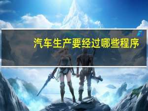 汽车生产要经过哪些程序