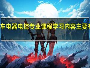 汽车电器电控专业课程学习内容主要有哪些呢