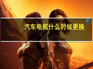 汽车电瓶什么时候更换
